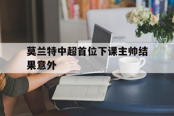 莫兰特中超首位下课主帅结果意外的简单介绍|CQ9